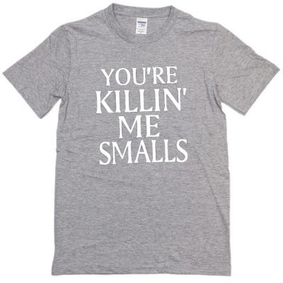 You Re Killin Me Smalls T Shirt