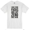I give zero fucks and I got zero chill in me T-shirt