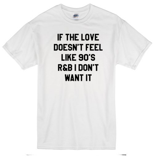 If The Love Doesn't Feel Like 90's T-shirt