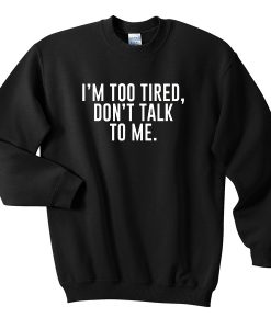I'm too tired don't talk to me sweatshirt