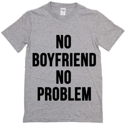 NO BOYFRIEND NO PROBLEM T-shirt