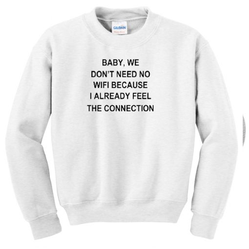 baby , we don't nedd no wifi sweatshirt