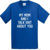 my mom and i talk shit about you t-shirt