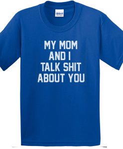 my mom and i talk shit about you t-shirt