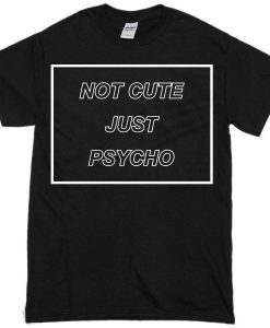 not cute just psycho T-shirt