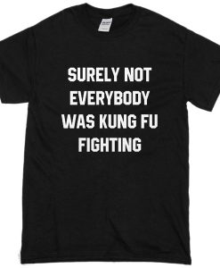 surely not everybody was kungfu fighting t-shirt