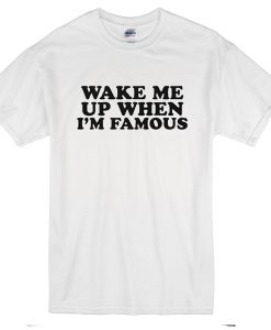 wake me up when am famous T-Shirt