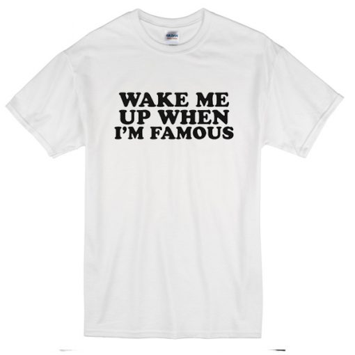 wake me up when am famous T-Shirt