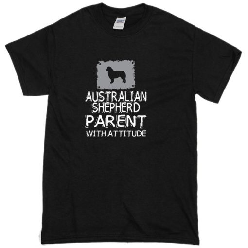 Australian shepherd parent with atitude T-shirt