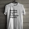 Bombing For peace is like fucking for virginity T-shirt