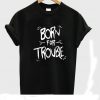 Born for trouble T-shirt
