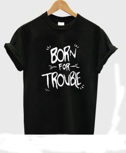 Born for trouble T-shirt