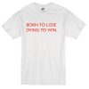Born to lose dyingt win t-shirt