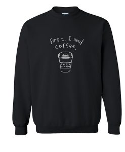 First I need coffe Sweatshirt