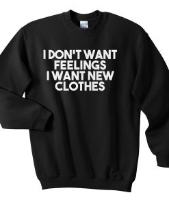 I dont want feelings i want new clothes sweatshirt
