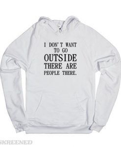 I don;t want to go outside there are people there hoodie
