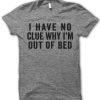 I have no clue why i'm out of the bed T-shirt