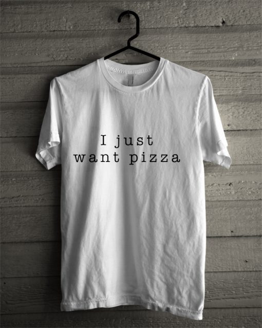 I just want pizza T-Shirt