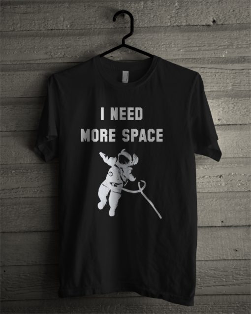 I need more space T-shirt