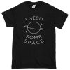 I need some space t-shirt