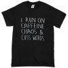 I run on caffeine chaos & cuss word T-shirt
