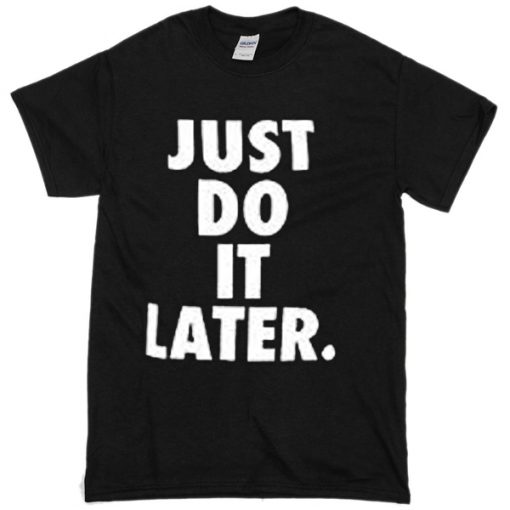 Just do it later T-shirt