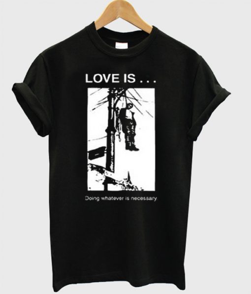 Love Is Doing Whatever Is Necesssary T-Shirt