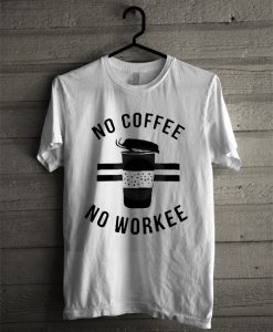NO coffee no workee T-Shirt
