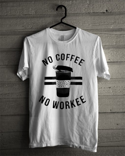 NO coffee no workee T-Shirt