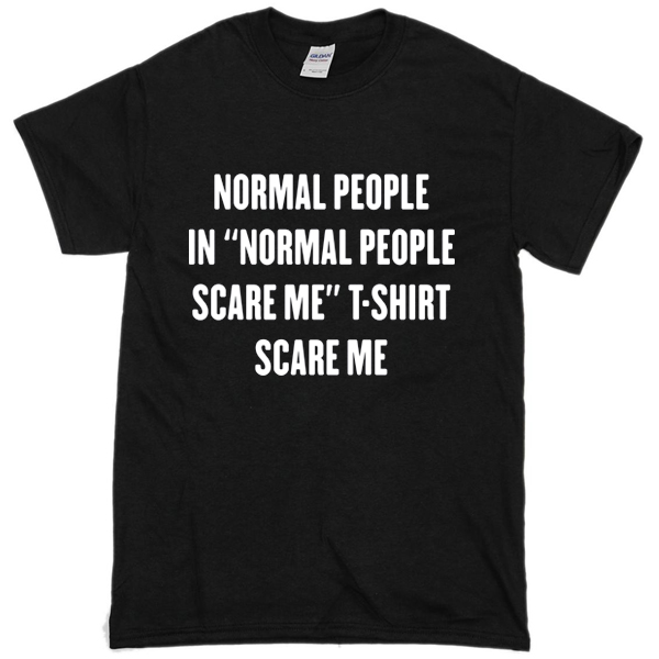 Normal people scare me T-shirt