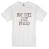 Not cute just psycho T-shirt