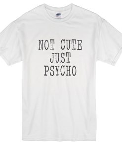Not cute just psycho T-shirt