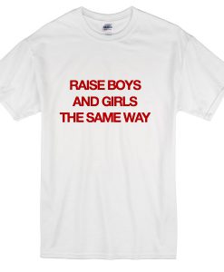 Raise boys and girls the same way T-shirt