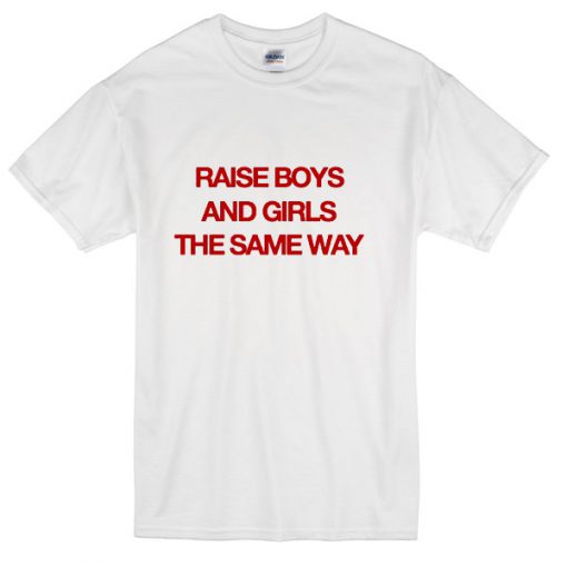 Raise boys and girls the same way T-shirt