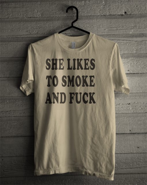 She likes to smoke and fuck T-shirt