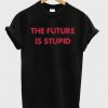 The future is stupid T-shirt