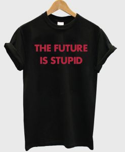 The future is stupid T-shirt