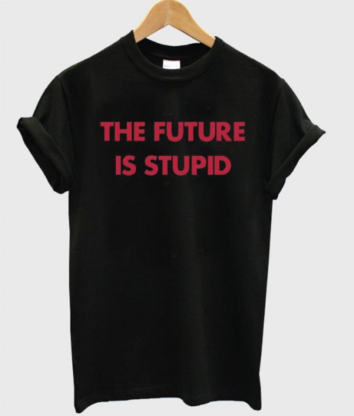 The future is stupid T-shirt