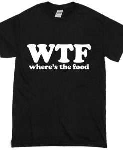 WTF where's the food T-shirt