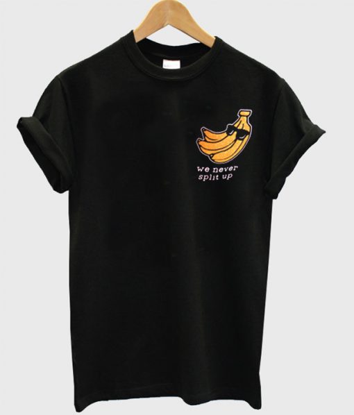 We never split up banana T-shirt