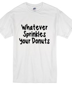 Whatever sprinkles your donuts T-shirt