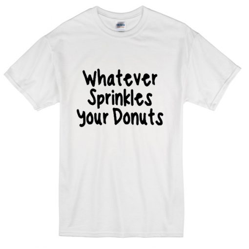 Whatever sprinkles your donuts T-shirt