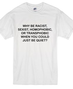 Why be racist sexist homophobic or transphobic T-shirt