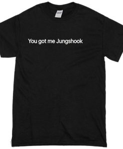 Yougot me jungshook T-shirt
