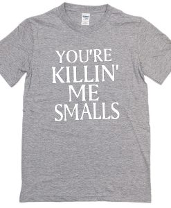 You're killin me smalls T-shirt