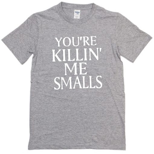 You're killin me smalls T-shirt