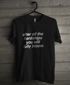 after all hardship you will fully bloom T-shirt