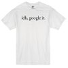 idk google it t-shirt