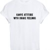 kanye attitude with drake feelings T-shirt