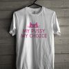 my pussy my chice t-shirt